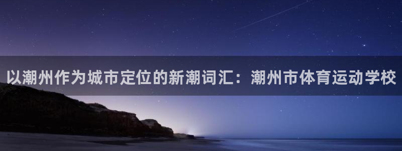 欧亿体育官方正版app新能源：以潮州作为城市定位的新