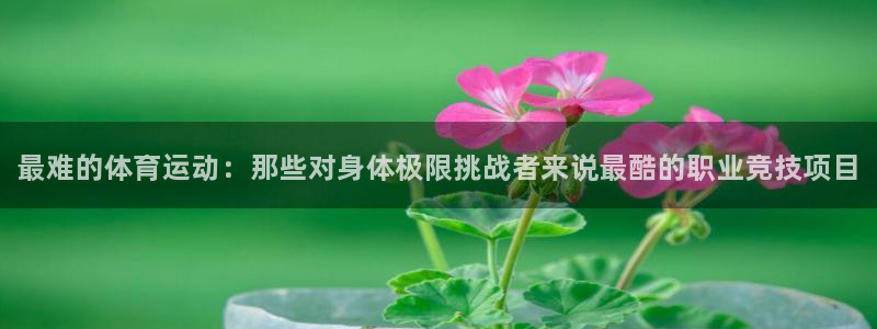 欧亿体育官方正版app娱乐网站：最难的体育运动：那些