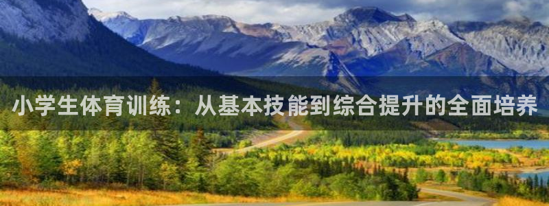 欧亿体育官方正版app集团官网首页网址：小学生体育训