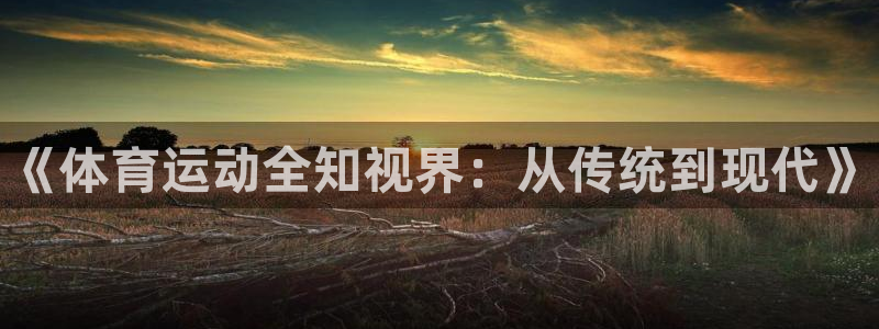 注册欧亿体育官方正版app：《体育运动全知视界：从传