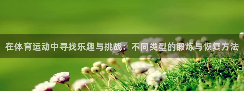 欧亿体育官方正版app娱乐：在体育运动中寻找乐趣与挑战：不同