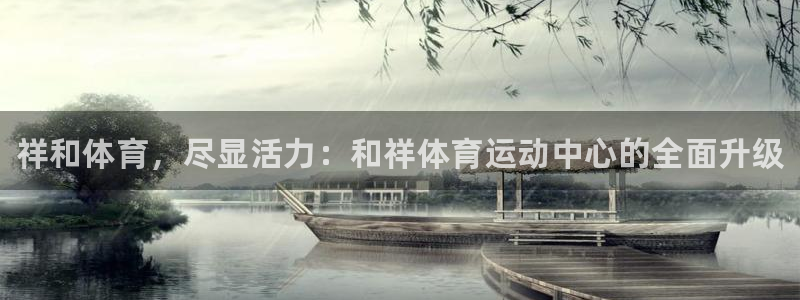 oety欧亿体育官网下载平台注册要钱吗安全吗：祥和体