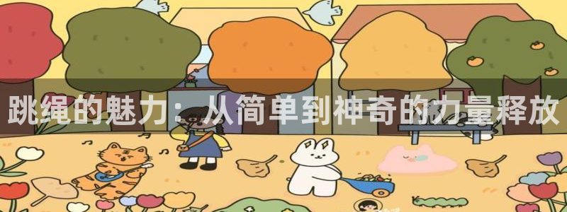 欧亿体育官方正版app官方：跳绳的魅力：从简单到神奇的力量释