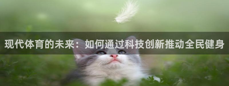 欧亿体育官方正版app集团官网首页：现代体育的未来：如何通过