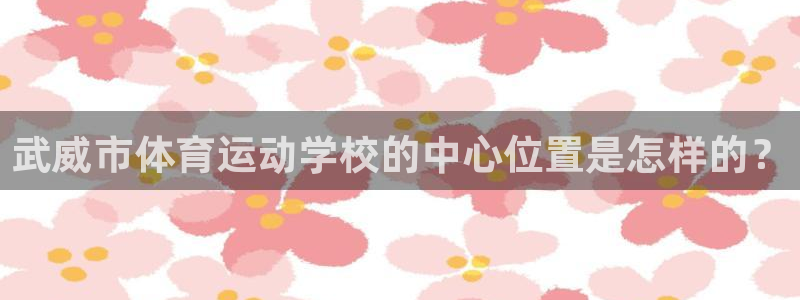 oety欧亿体育官网下载平台：武威市体育运动学校的中
