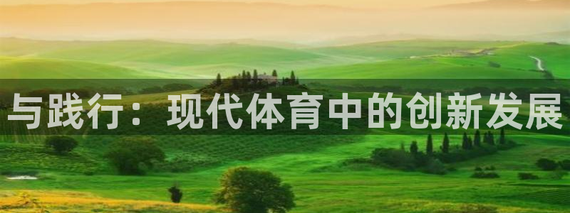 欧亿体育官方正版app集团官网首页网址：与践行：现代体育中的