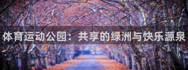欧亿体育官方正版app集团官网首页：体育运动公园：共享的绿洲