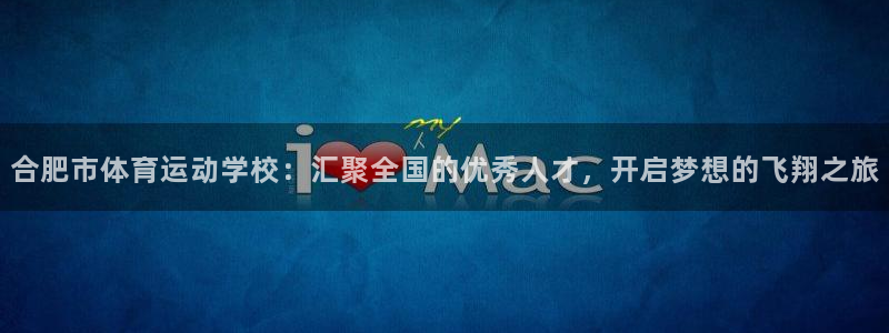 德国欧亿体育官方正版app集团：合肥市体育运动学校：汇聚全国